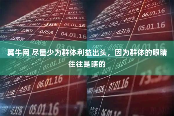 翼牛网 尽量少为群体利益出头，因为群体的眼睛往往是瞎的
