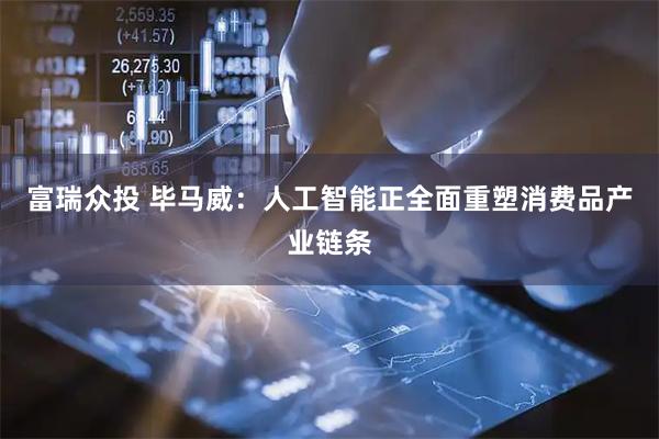 富瑞众投 毕马威：人工智能正全面重塑消费品产业链条