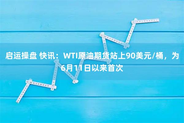 启运操盘 快讯：WTI原油期货站上90美元/桶，为6月11日以来首次