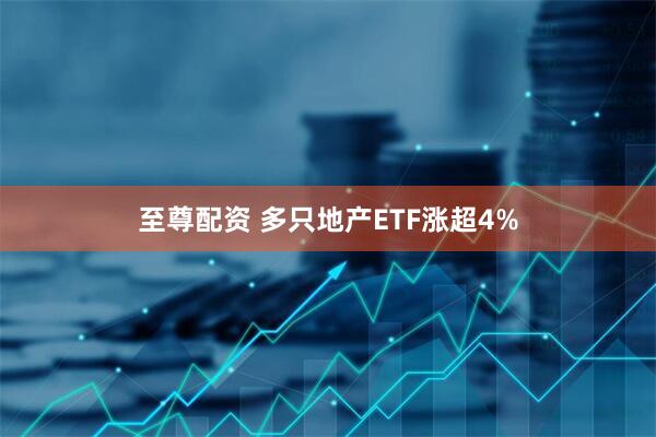 至尊配资 多只地产ETF涨超4%