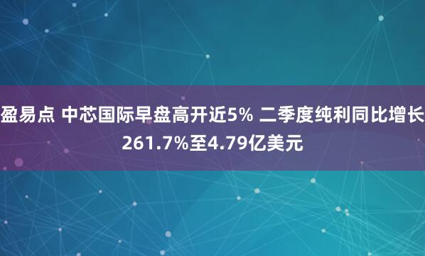 盈易点 中芯国际早盘高开近5% 二季度纯利同比增长261.7%至4.79亿美元